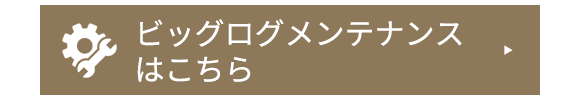 ビッグログのメンテナンスはこちらから 