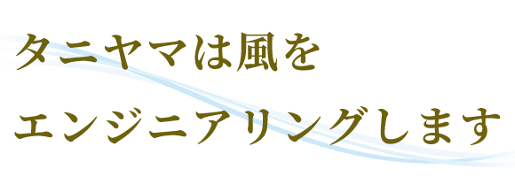 タニヤマは風をエンジニアリングします