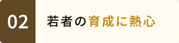 02　若者の育成に熱心